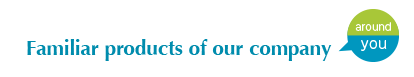 Familiar products of our company around you